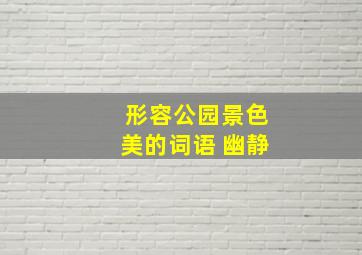 形容公园景色美的词语 幽静